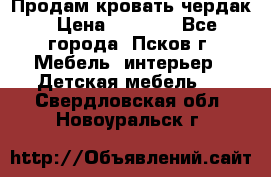 Продам кровать чердак › Цена ­ 6 000 - Все города, Псков г. Мебель, интерьер » Детская мебель   . Свердловская обл.,Новоуральск г.